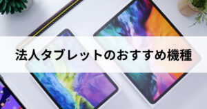 法人向けタブレットのおすすめ機種...