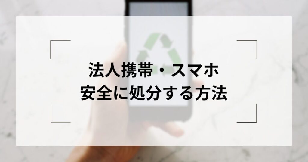 法人スマホ・タブレットを安全に廃棄する方...