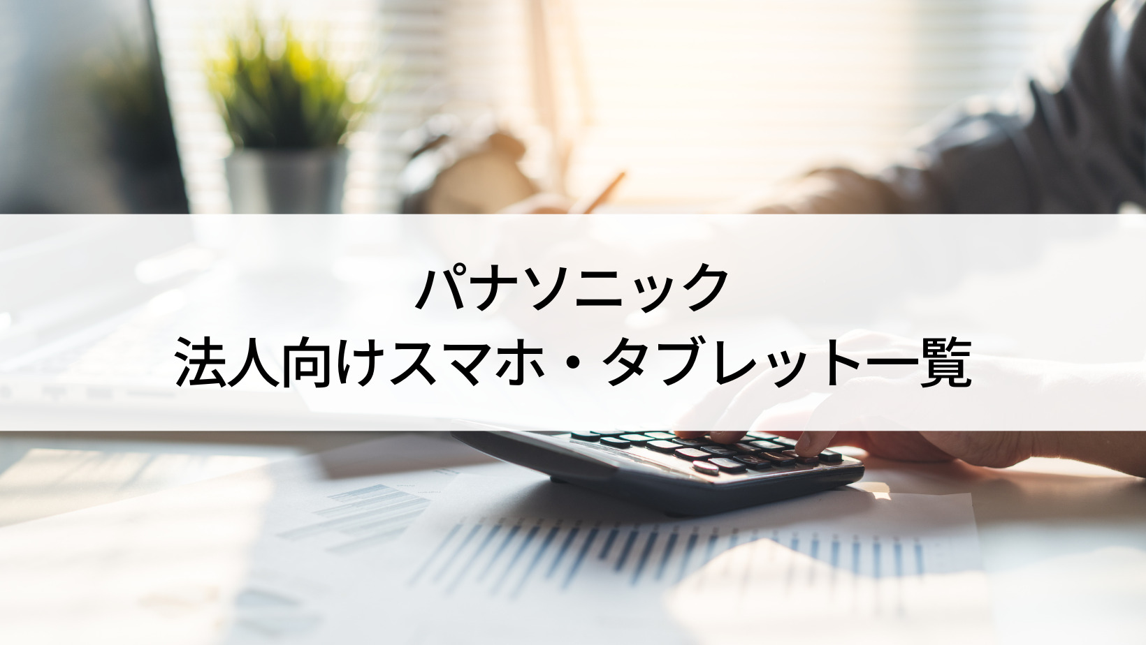 2023年】パナソニックの法人向けスマホ・タブレット一覧｜シリーズの