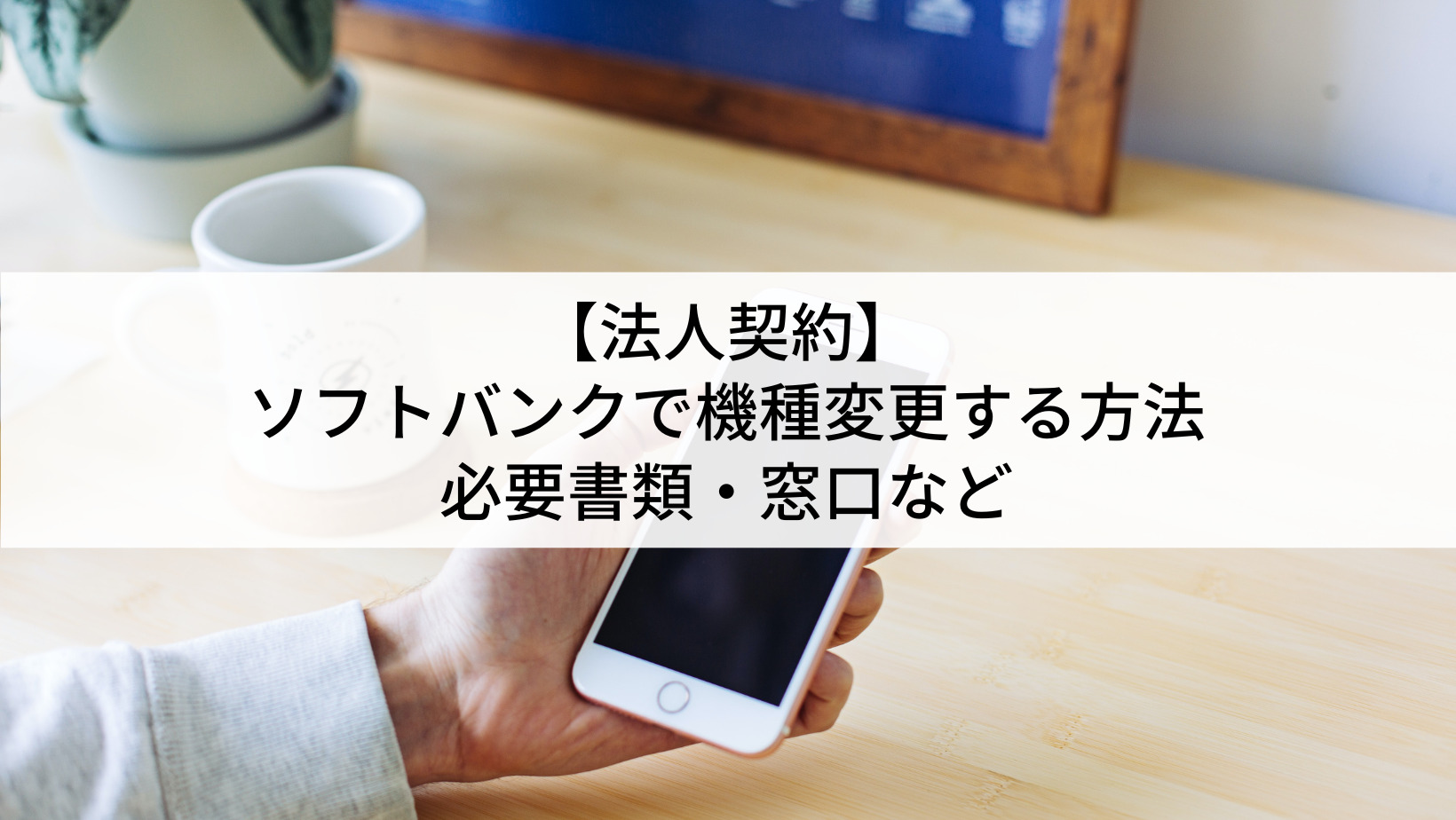 法人契約】ソフトバンクで機種変更する方法を徹底解説｜必要書類・窓口