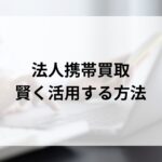 法人携帯買取のメリット・おすすめ業者まと...'