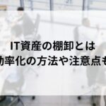 IT資産の棚卸とは？目的や効率化する方法...'